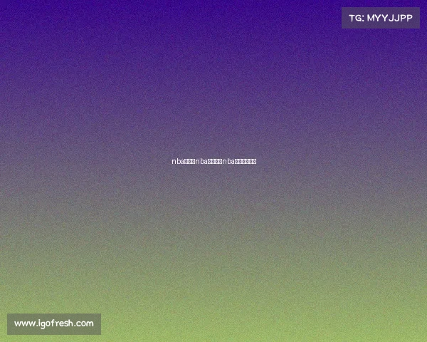 nba今晚的nba赛事今晚nba篮球赛节目表 nba今晚的nba赛事今晚nba篮球赛节目表